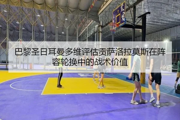 巴黎圣日耳曼多维评估贡萨洛拉莫斯在阵容轮换中的战术价值